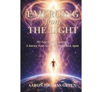 Emerging from the Light: My Near-death Experience: A Journey from God to Earth and Back Again