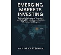 Emerging Markets Investing: Analyze, Weight and Execute Emerging Markets Systematically, with a Country Risk Matrix, FX Toolkit and EM Blueprint