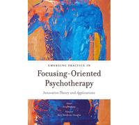 Emerging Practice in Focusing-Oriented Psychotherapy: Innovative Theory and Applications
