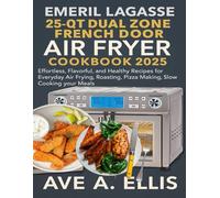 EMERIL LAGASSE 25-QT DUAL ZONE FRENCH DOOR 360 AIR FRYER COOKBOOK 2025: Effortless, Flavorful, and Healthy Recipes for Everyday Air Frying, Roasting, Pizza Making, Slow Cooking your Meals