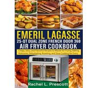 EMERIL LAGASSE 25-QT DUAL ZONE FRENCH DOOR 360 AIR FRYER COOKBOOK: Crispy, Juicy, and Flavorful Recipes to Master Air Frying, Baking, Rotisserie, Dehydrating, Roasting, and Slow Cookingfor Every Meal