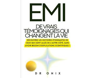 EMI : DE VRAIS TÉMOIGNAGES QUI CHANGENT LA VIE: Découvrez les histoires étonnantes de ceux qui sont allés de l'autre côté, SANS avoir besoin d'explications scientifiques !