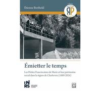 Emietter le temps. les petites franciscaines de marie et leur Les Petites Franciscaines de Marie et leur patrimoine social dans la région de Charlevoix (1889-2024) - BERTHOLD ETIENNE - Presses De L'un