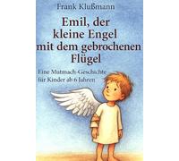 Emil, der kleine Engel mit dem gebrochenen Flügel: eine liebevoll erzählte Mutmachgeschichte für Kinder ab 6 Jahren