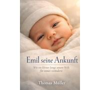 Emil seine Ankunft - Wie ein kleiner Junge unsere Welt für immer veränderte: Die wahre Geschichte eines Wunders