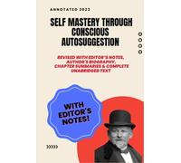 Emile Coue Self Mastery Through Conscious Autosuggestion (Annotated): Revised with editor’s notes, historical photos, author biography, chapter summaries and complete unabridged original text.