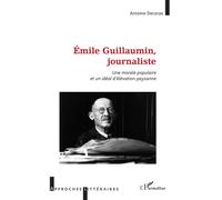 Émile Guillaumin, journaliste Une morale populaire et un idéal d'élévation paysanne - Antoine Decorps - L'harmattan - broché - Essai