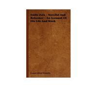 Emile Zola - Novelist And Reformer - An Account Of His Life And Work