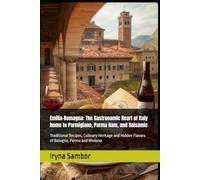 Emilia-Romagna: The Gastronomic Heart of Italy home to Parmigiano, Parma Ham, and Balsamic: Traditional Recipes, Culinary Heritage and Hidden Flavors of Bologna, Parma and Modena