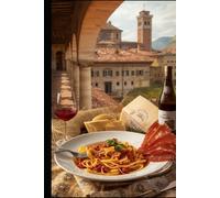 Emilia-Romagna: The Gastronomic Heart of Italy home to Parmigiano, Parma Ham, and Balsamic: Traditional Recipes, Culinary Heritage and Hidden Flavors of Bologna, Parma and Modena