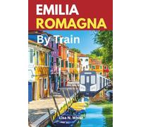Emilia Romagna Train Travel Guide: A Complete Guide to Exploring Emilia-Romagna by Train - Routes, Itineraries, and Local Insights Across Northern Italy