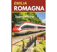 Emilia Romagna Zugreiseführer: Ein vollständiger Leitfaden zur Erkundung von Emilia-Romagna per Zug - Routen, Reiserouten und lokale Einblicke in Norditalien