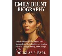 EMILY BLUNT BIOGRAPHY: The Inspirational Story Behind Her Journey from Shy Schoolgirl to a Leading Voice of Strength, Beauty, and Courage in Film