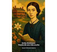 Emily Dickinson: Poesía de una vida oculta: Un viaje íntimo a la existencia de la poeta que revolucionó la literatura norteamericana del siglo XIX