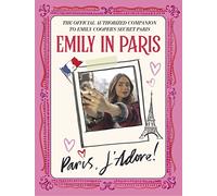 Emily in Paris: Paris, J'Adore!: The Official Authorized Companion to Emily's Secret Paris