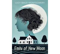 Emily of New Moon (Emily Starr): Coming of Age Classic Literature (Annotated)