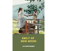 Emily of New Moon: L. M. Montgomery Emily Series, Book 1