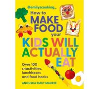 Emily's Cooking: How to Make Food Your Kids will Actually Eat Over 100 Fun Snactivities, Lunchboxes and Food Hacks - Anouska Emily Mauree - Hamlyn - ebook (ePub) - Livre