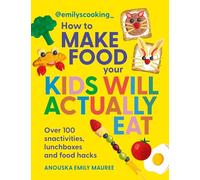 Emily's Cooking: How to Make Food Your Kids will Actually Eat: Over 100 Fun Snactivities, Lunchboxes and Food Hacks