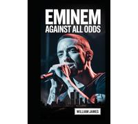 Eminem: Against All Odds: The True Story of Marshall Mathers and His Rise to Rap Immortality
