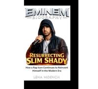 EMINEM BIOGRAPHY: Resurrecting Slim Shady How a Rap Icon Continues to Reinvent Himself in the Modern Era