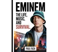 Eminem: The Life, Music, and Survival: How Marshall Mathers Fought His Way from 8 Mile to a Global Icon