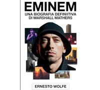 Eminem: Una biografia definitiva di Marshall Mathers: La storia della vita, il percorso artistico e la cultura Significato di un'icona dell'hip-hop