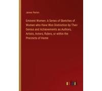 Eminent Women: A Series Of Sketches Of Women Who Have Won Distinction By Their Genius And Achievements As Authors, Artists, Actors, Rulers, Or Within The Precincts Of Home