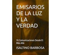 EMISARIOS DE LA LUZ Y LA VERDAD: 70 Comunicaciones Desde El Más Allá