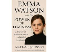 Emma Watson and the Power of Feminism: A Journey of Equality, Growth, and Global Leadership