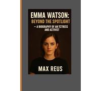 Emma Watson: Beyond the Spotlight - A Biography of an Actress and Activist