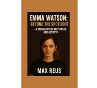 Emma Watson: Beyond the Spotlight - A Biography of an Actress and Activist