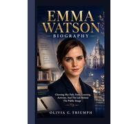 Emma Watson Biography.: Choosing Her Path, Fame, Learning, Activism, And The Life Behind The Public Image.