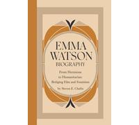 EMMA WATSON BIOGRAPHY: From Hermione to Humanitarian:Bridging Film and Feminism