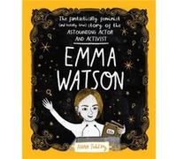 Emma Watson: The Fantastically Feminist (and Totally True) Story of the Astounding Actor and Activist
