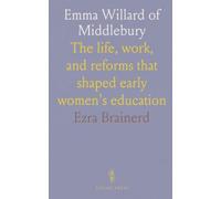Emma Willard of Middlebury: The life, work, and reforms that shaped early women's education