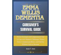 Emma Willis Dementia Caregiver's Survival Guide: Proven Strategies and Compassionate Tips to Cope with Dementia Challenges, Reduce Stress, Communicate Better, and Find Joy Without Guilt or Burnout