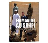 Emmanuel au Sahel - Itinéraire d'une défaite Comment Macron a accéléré le déclin de la France - Leslie Varenne - Max Milo - broché - Essai