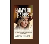 Emmylou Harris: From Folk Roots to Global Fame: The Life and Career of a Singer Who Redefined Country Music