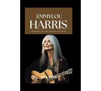 Emmylou Harris: Unveiling the Soul Behind the Sound