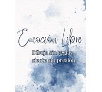 Emoción Libre - Dibuja sin reglas, siente sin presión: Un libro creativo para relajarte, expresarte y reconectar contigo mismo