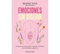 Emociones sin digerir Una guía para comprender el impacto psicológico de los problemas digestivos - Beatriz Titos - HarperCollins Ibérica S.A. - ebook (ePub) - Livre