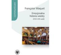 Emocjonalna historia wiedzy (XVII-XXI wiek) - Françoise Waquet (Littérature, Sciences humaines en polonais)