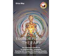 Emotion-Focused Therapy: The Therapist's Handbook to Understanding, Techniques, Enacting Self-Change and Mastering Empathy; A Guide to Growth & Happiness in Relationships