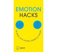 Emotion Hacks: 50 Wege, sich schnell besser zu fühlen. Kleine Schritte. Große Wirkung!