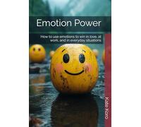 Emotion Power: How to use emotions to win in love, at work, and in everyday situations