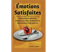 ÉMOTION SATISFIATES: Processus de guerison personnelle par l'alimentation emotionnelle pour adultes