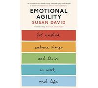 Emotional Agility: Get Unstuck, Embrace Change and Thrive in Work and Life