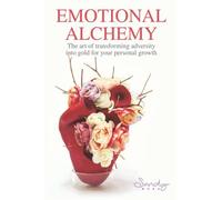 Emotional Alchemy: The Art Of Transforming Adversity Into Gold For Your Personal Growth