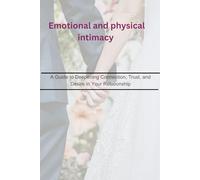 Emotional and physical intimacy: A Guide to Deepening Connection, Trust, and Desire in Your Relationship